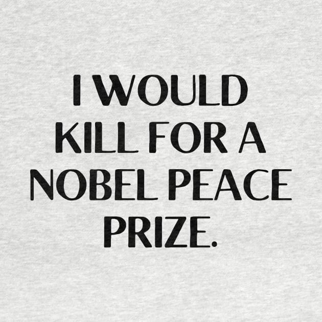 I would kill for a Nobel Peace Prize. by Word and Saying